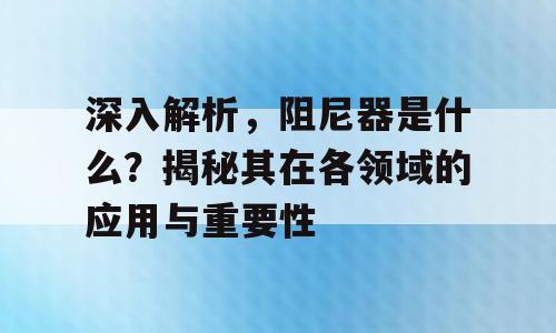 深入解析，阻尼器是什么？揭秘其在各领域的应用与重要性