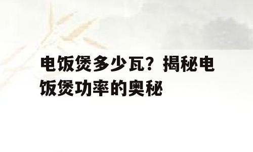 电饭煲多少瓦？揭秘电饭煲功率的奥秘