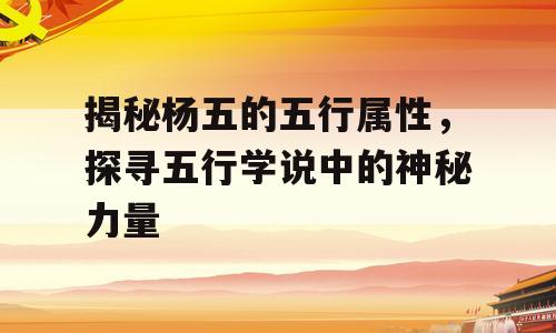 揭秘杨五的五行属性，探寻五行学说中的神秘力量