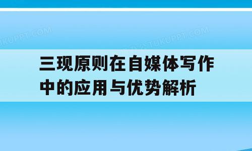 三现原则在自媒体写作中的应用与优势解析