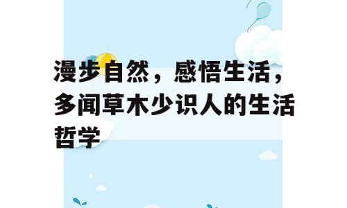 漫步自然，感悟生活，多闻草木少识人的生活哲学