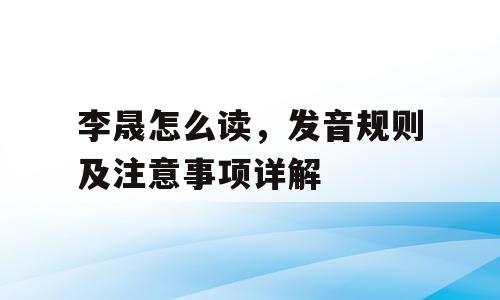 李晟怎么读，发音规则及注意事项详解