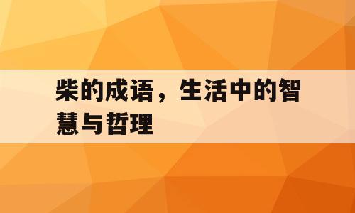 柴的成语，生活中的智慧与哲理