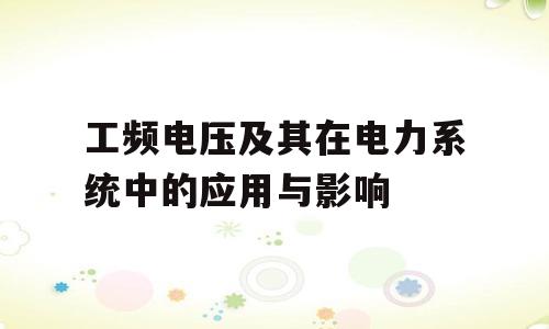 工频电压及其在电力系统中的应用与影响