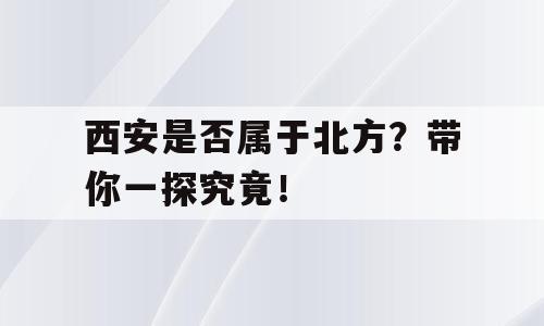 西安是否属于北方？带你一探究竟！