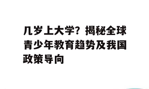 几岁上大学？揭秘全球青少年教育趋势及我国政策导向