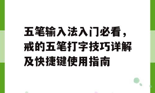 五笔输入法入门必看，戒的五笔打字技巧详解及快捷键使用指南