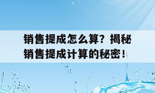销售提成怎么算？揭秘销售提成计算的秘密！