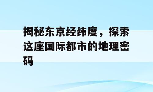 揭秘东京经纬度，探索这座国际都市的地理密码