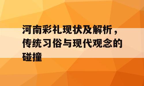 河南彩礼现状及解析，传统习俗与现代观念的碰撞