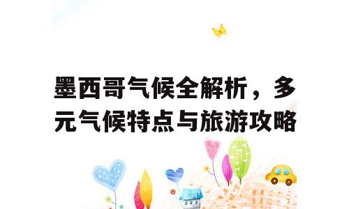 墨西哥气候全解析，多元气候特点与旅游攻略