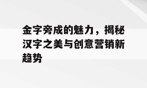 金字旁成的魅力，揭秘汉字之美与创意营销新趋势