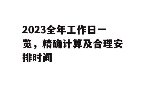 2023全年工作日一览，精确计算及合理安排时间