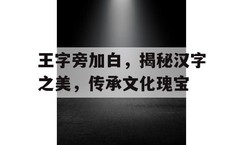 王字旁加白，揭秘汉字之美，传承文化瑰宝