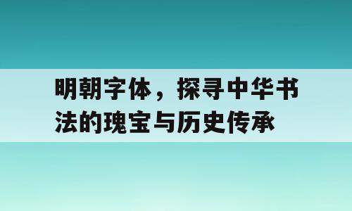 明朝字体，探寻中华书法的瑰宝与历史传承