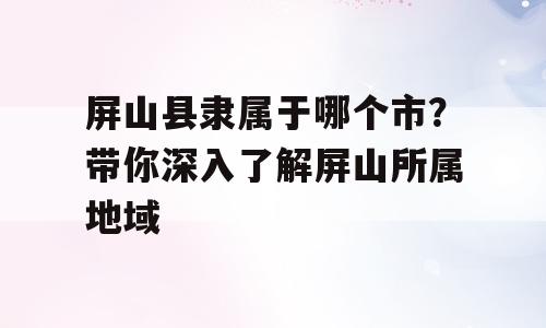 屏山县隶属于哪个市？带你深入了解屏山所属地域