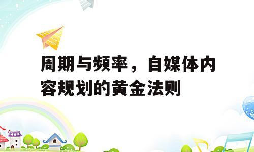 周期与频率，自媒体内容规划的黄金法则