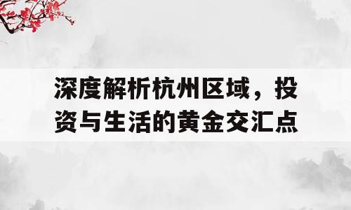 深度解析杭州区域，投资与生活的黄金交汇点