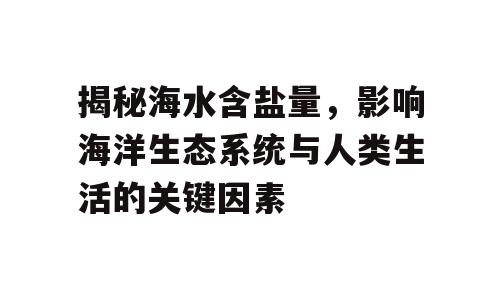 揭秘海水含盐量，影响海洋生态系统与人类生活的关键因素