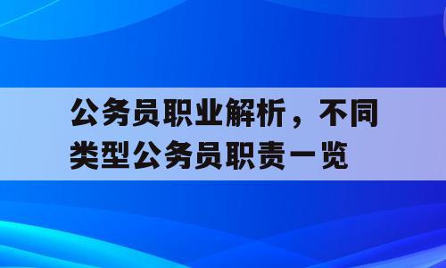 公务员职业解析，不同类型公务员职责一览