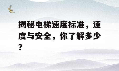 揭秘电梯速度标准，速度与安全，你了解多少？