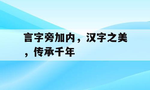 言字旁加内，汉字之美，传承千年
