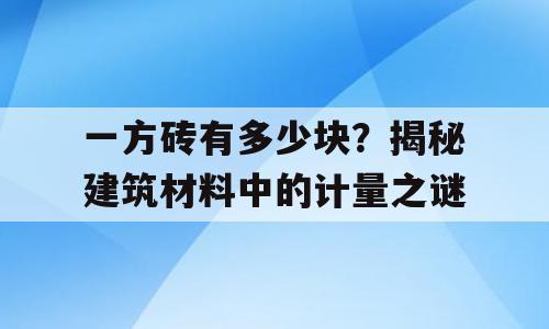 一方砖有多少块？揭秘建筑材料中的计量之谜