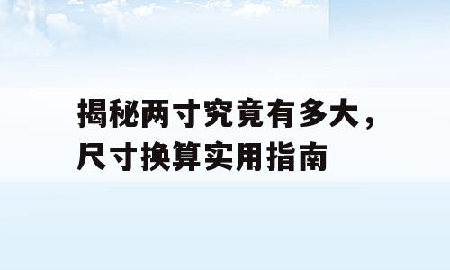 揭秘两寸究竟有多大，尺寸换算实用指南