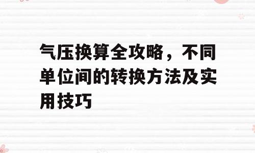 气压换算全攻略，不同单位间的转换方法及实用技巧