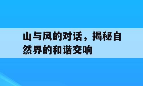 山与风的对话，揭秘自然界的和谐交响
