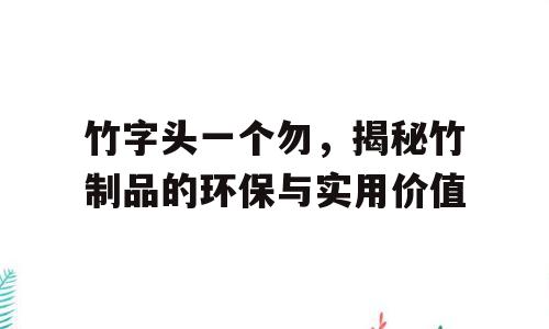 竹字头一个勿，揭秘竹制品的环保与实用价值