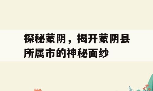 探秘蒙阴，揭开蒙阴县所属市的神秘面纱