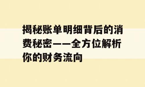 揭秘账单明细背后的消费秘密——全方位解析你的财务流向