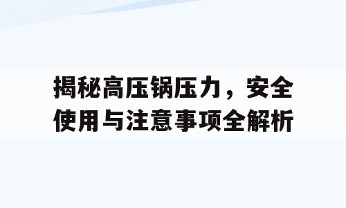 揭秘高压锅压力，安全使用与注意事项全解析