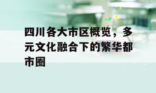 四川各大市区概览，多元文化融合下的繁华都市圈