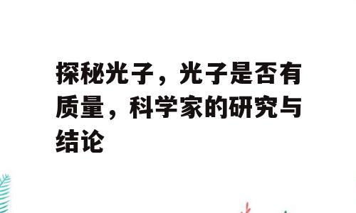 探秘光子，光子是否有质量，科学家的研究与结论