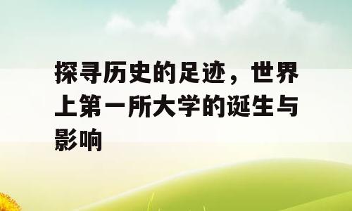 探寻历史的足迹，世界上第一所大学的诞生与影响