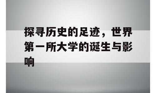 探寻历史的足迹，世界第一所大学的诞生与影响