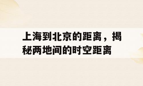 上海到北京的距离，揭秘两地间的时空距离