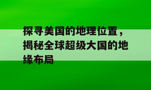 探寻美国的地理位置，揭秘全球超级大国的地缘布局