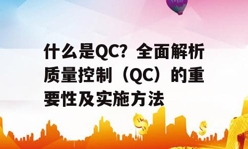 什么是QC？全面解析质量控制（QC）的重要性及实施方法