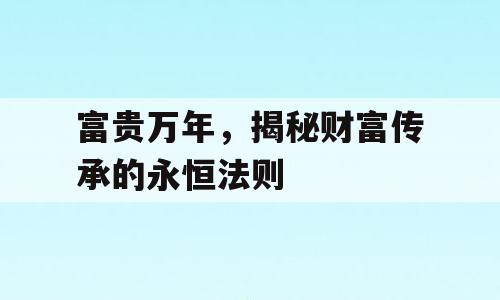 富贵万年，揭秘财富传承的永恒法则