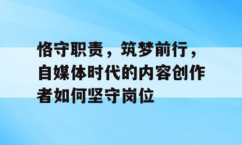恪守职责，筑梦前行，自媒体时代的内容创作者如何坚守岗位