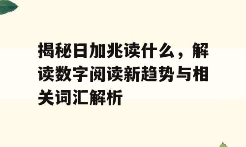 揭秘日加兆读什么，解读数字阅读新趋势与相关词汇解析