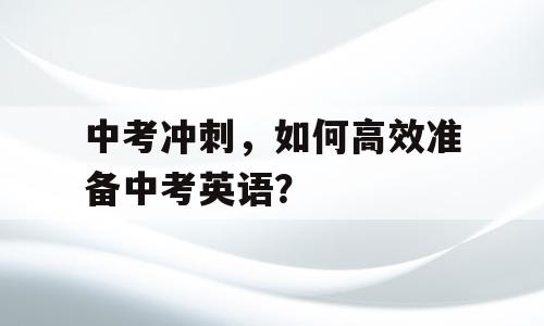 中考冲刺，如何高效准备中考英语？