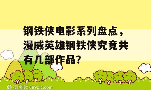 钢铁侠电影系列盘点，漫威英雄钢铁侠究竟共有几部作品？