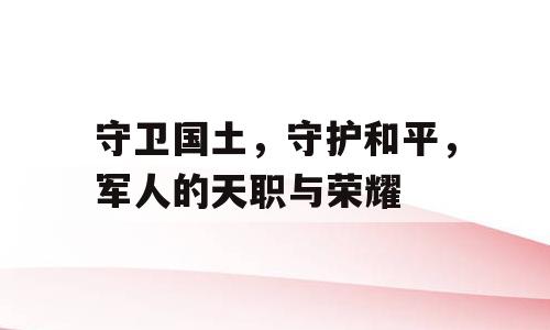 守卫国土，守护和平，军人的天职与荣耀
