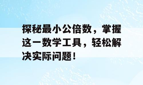 探秘最小公倍数，掌握这一数学工具，轻松解决实际问题！