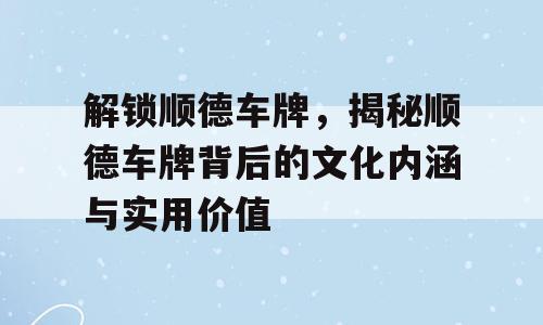 解锁顺德车牌，揭秘顺德车牌背后的文化内涵与实用价值