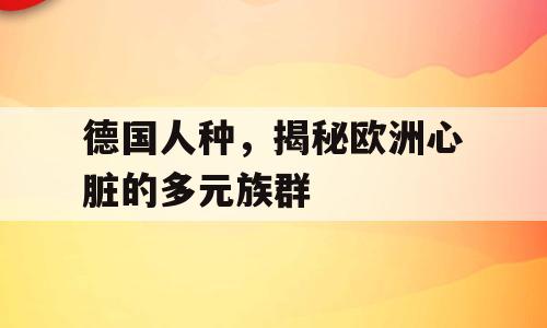德国人种，揭秘欧洲心脏的多元族群